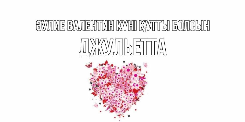 Күн сайын ашық хат с именем, Джульетта Әулие Валентин күні құтты болсын день всех влюбленных пора дарить валентинку девушке Онлайн тегін жүктеп алу тілектері бар керемет карта 