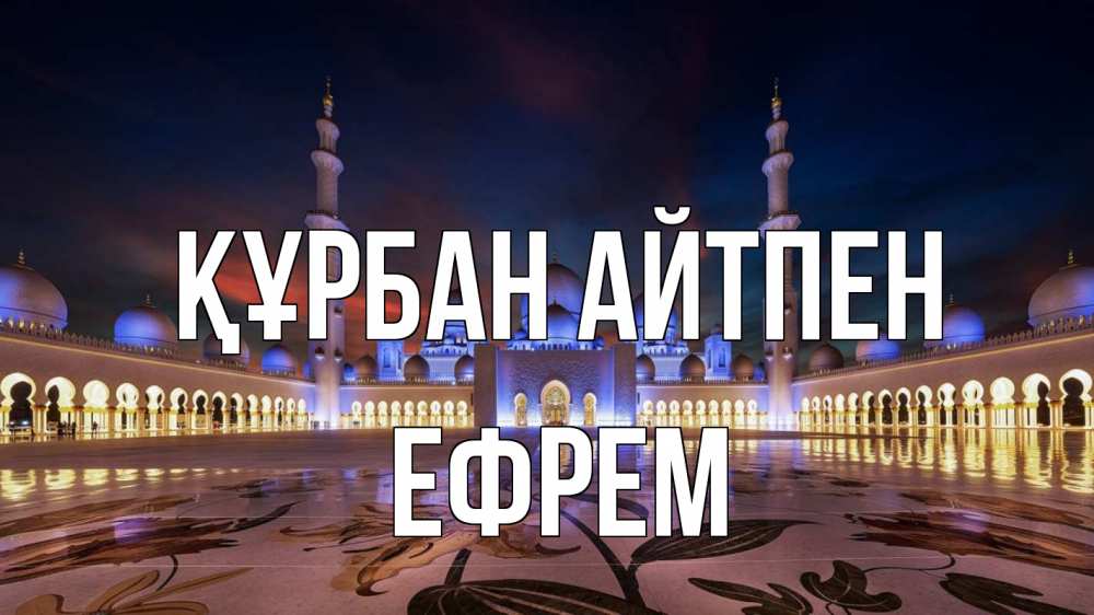 Күн сайын ашық хат с именем, Ефрем Құрбан айтпен мечеть Онлайн тегін жүктеп алу тілектері бар керемет карта 