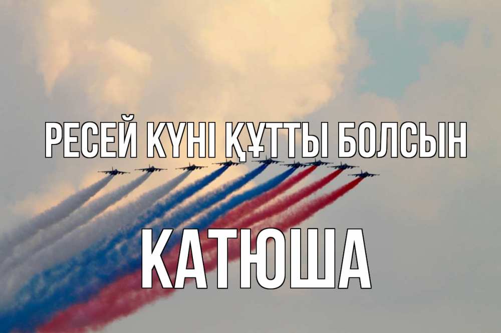 Күн сайын ашық хат с именем, Катюша Ресей күні құтты болсын С днем России Онлайн тегін жүктеп алу тілектері бар керемет карта 