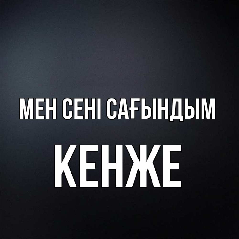 Күн сайын ашық хат с именем, Кенже Мен сені сағындым с подписью Онлайн тегін жүктеп алу тілектері бар керемет карта 