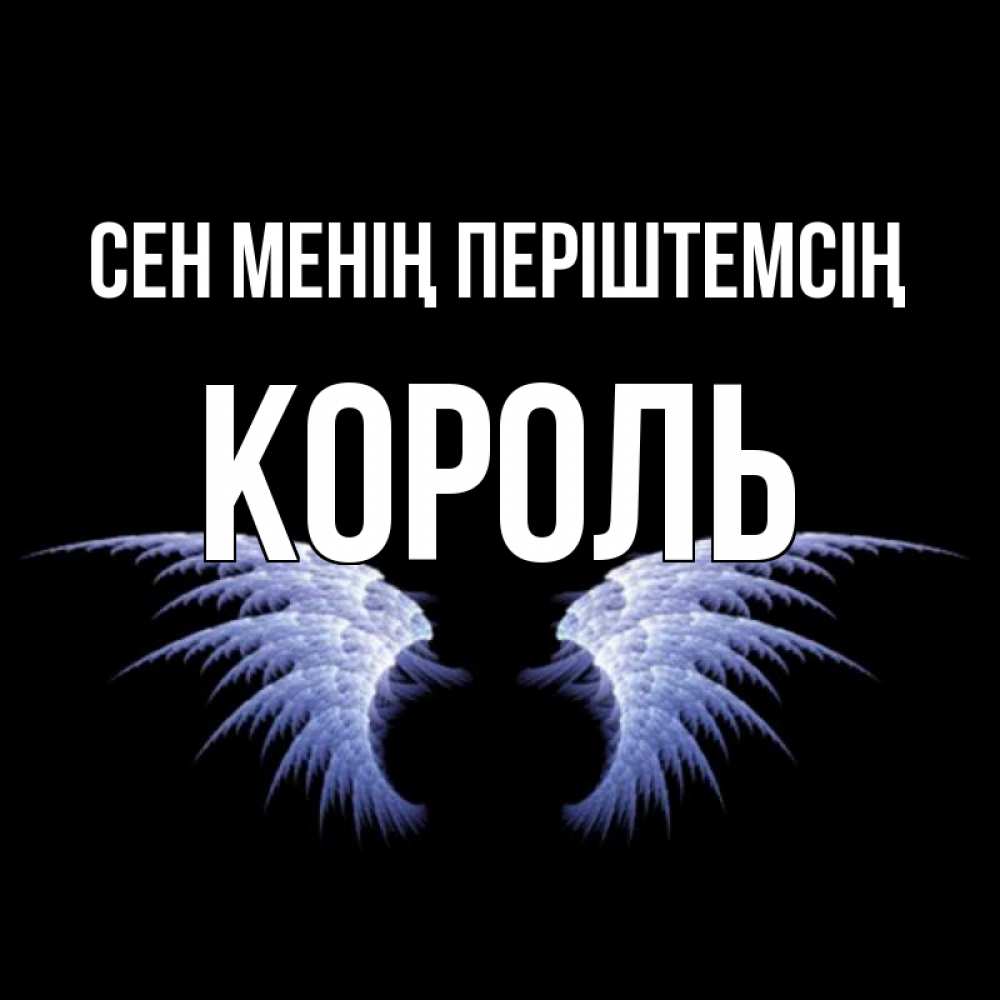 Күн сайын ашық хат с именем, Король Сен менің періштемсің ангельские крылья на черном фоне Онлайн тегін жүктеп алу тілектері бар керемет карта 