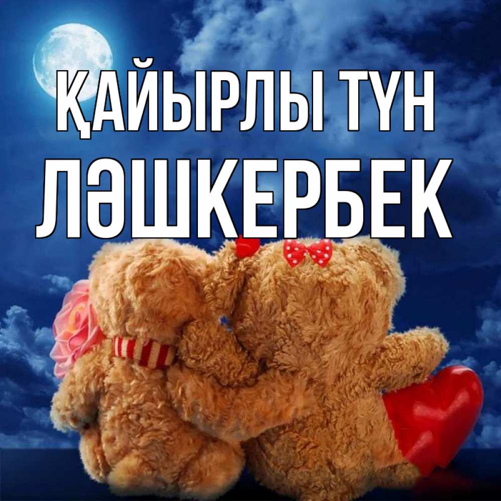 Күн сайын ашық хат с именем, ЛӘШКЕРБЕК Қайырлы түн плюшевые Онлайн тегін жүктеп алу тілектері бар керемет карта 