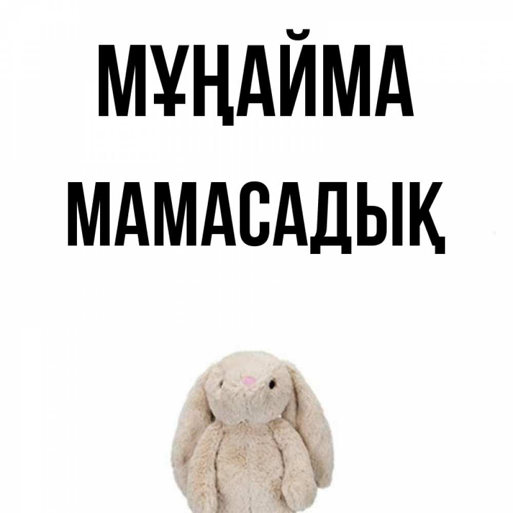 Күн сайын ашық хат с именем, МАМАСАДЫҚ Мұңайма детская игрушка зайчика Онлайн тегін жүктеп алу тілектері бар керемет карта 