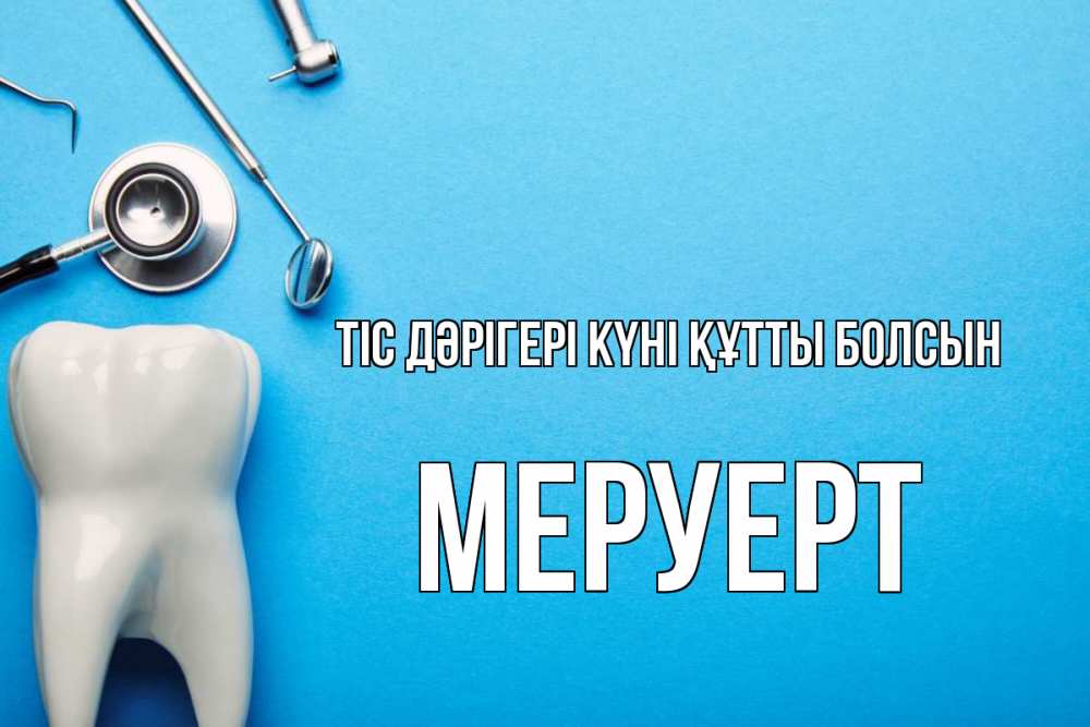 Күн сайын ашық хат с именем, МЕРУЕРТ Тіс дәрігері күні құтты болсын с днем стоматолога Онлайн тегін жүктеп алу тілектері бар керемет карта 