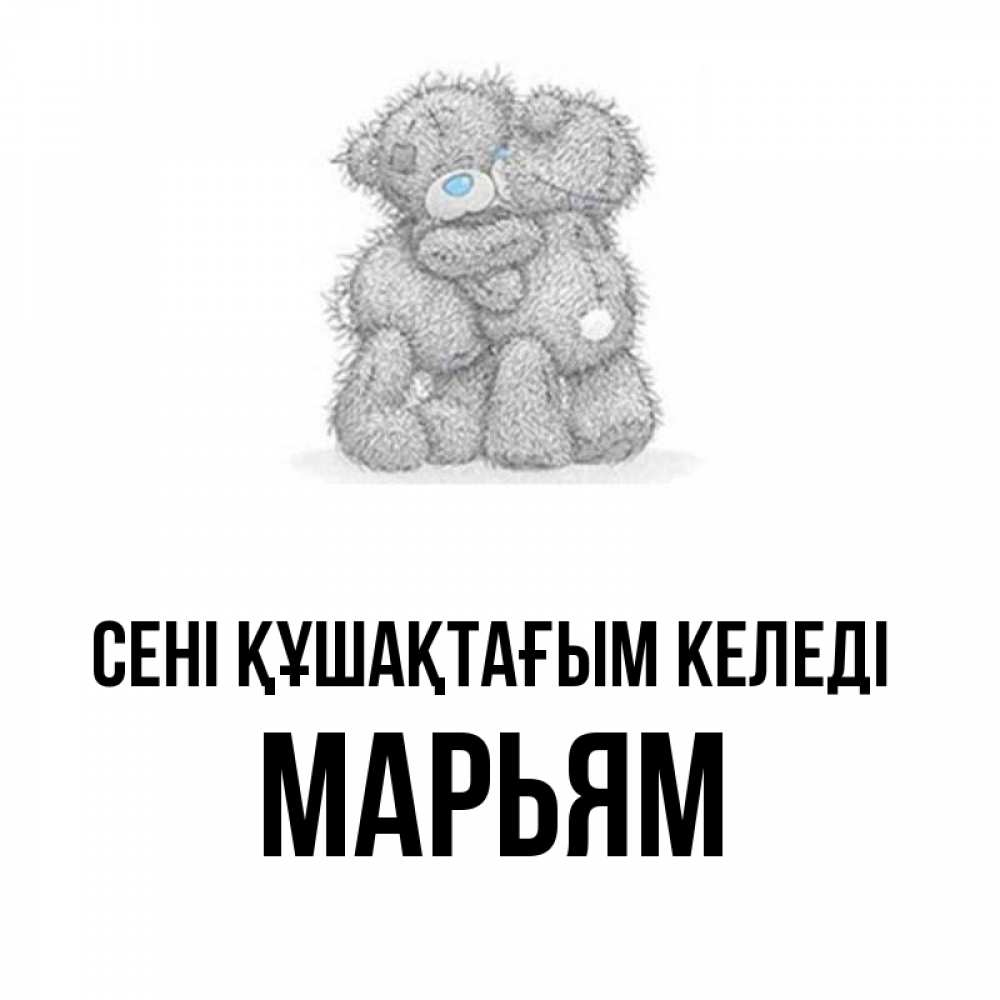 Күн сайын ашық хат с именем, Марьям сені құшақтағым келеді два теддика Онлайн тегін жүктеп алу тілектері бар керемет карта 