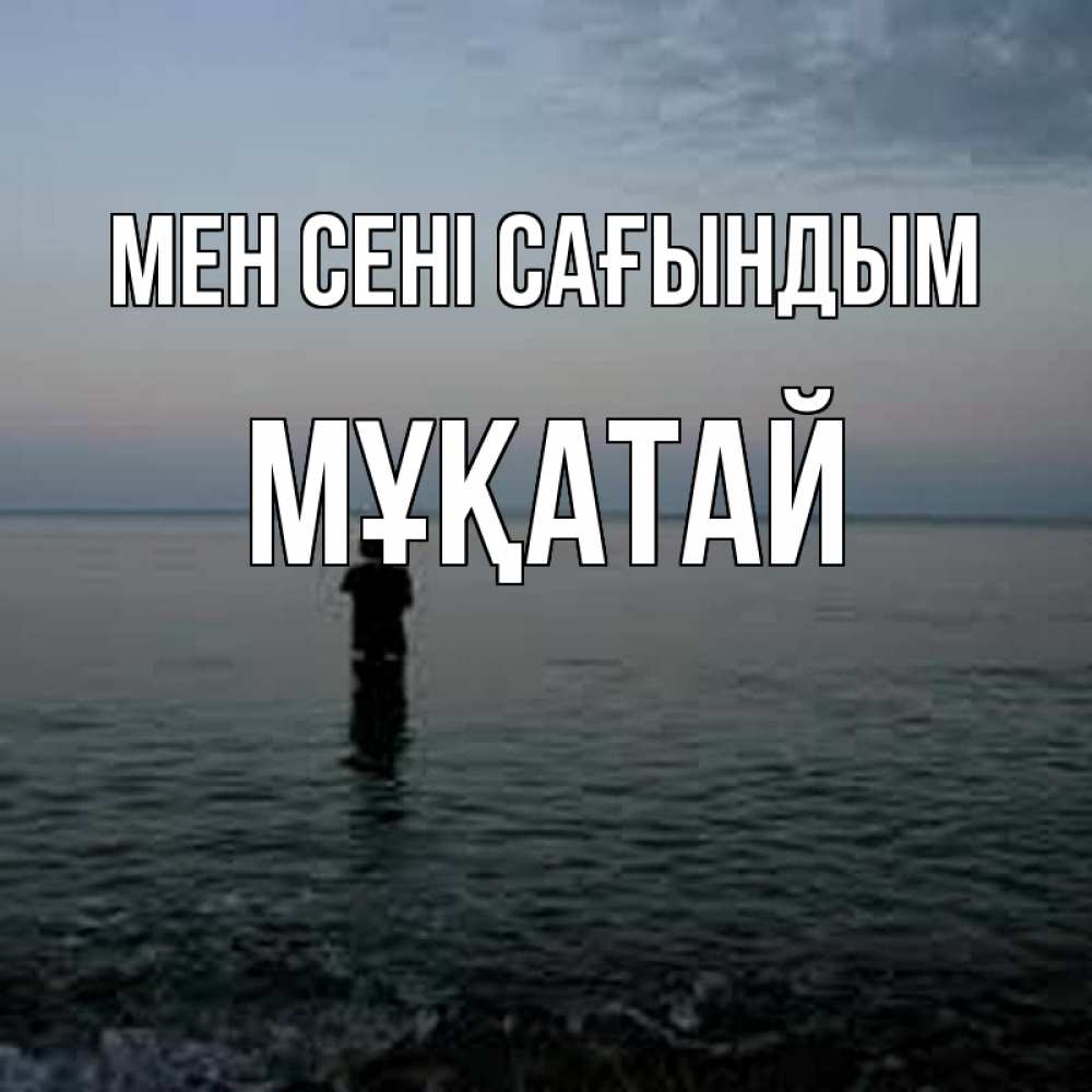 Күн сайын ашық хат с именем, Мұқатай Мен сені сағындым скука Онлайн тегін жүктеп алу тілектері бар керемет карта 