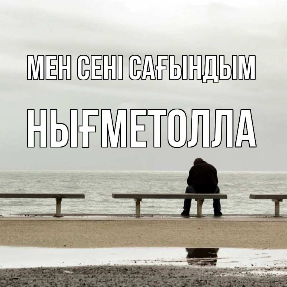Күн сайын ашық хат с именем, НЫҒМЕТОЛЛА Мен сені сағындым приходи Онлайн тегін жүктеп алу тілектері бар керемет карта 