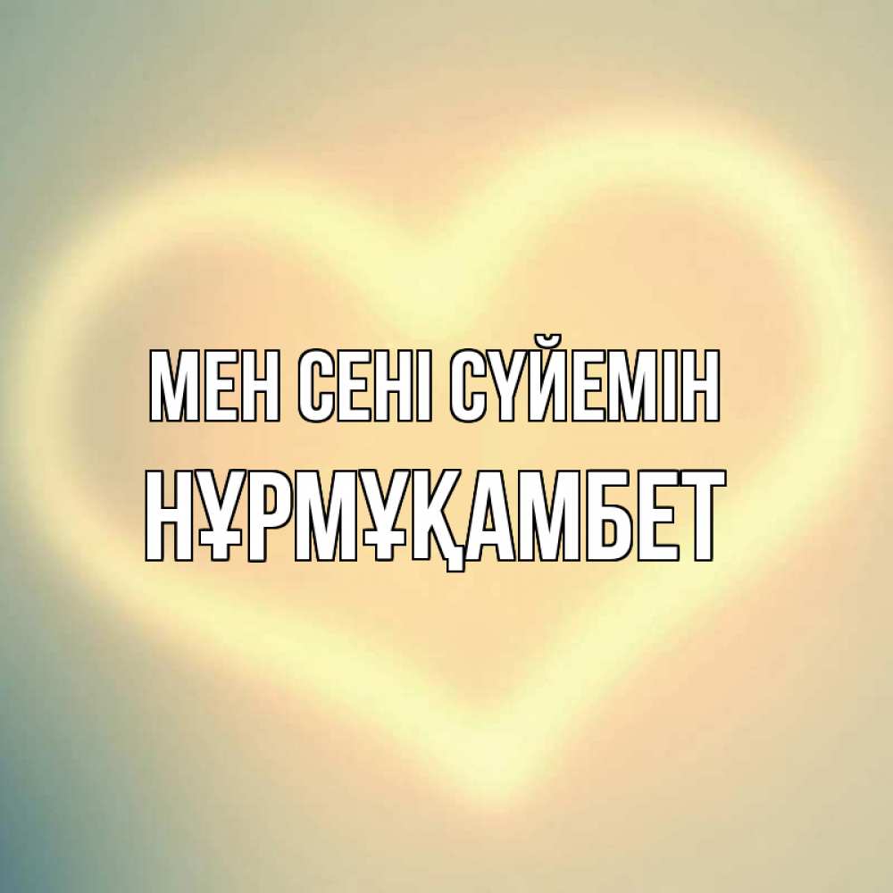 Күн сайын ашық хат с именем, НҰРМҰҚАМБЕТ Мен сені сүйемін сердце Онлайн тегін жүктеп алу тілектері бар керемет карта 