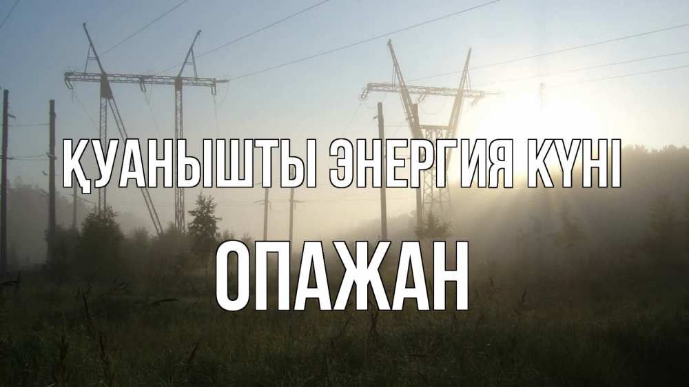 Күн сайын ашық хат с именем, ОПАЖАН Қуанышты энергия күні ЛЭП Онлайн тегін жүктеп алу тілектері бар керемет карта 