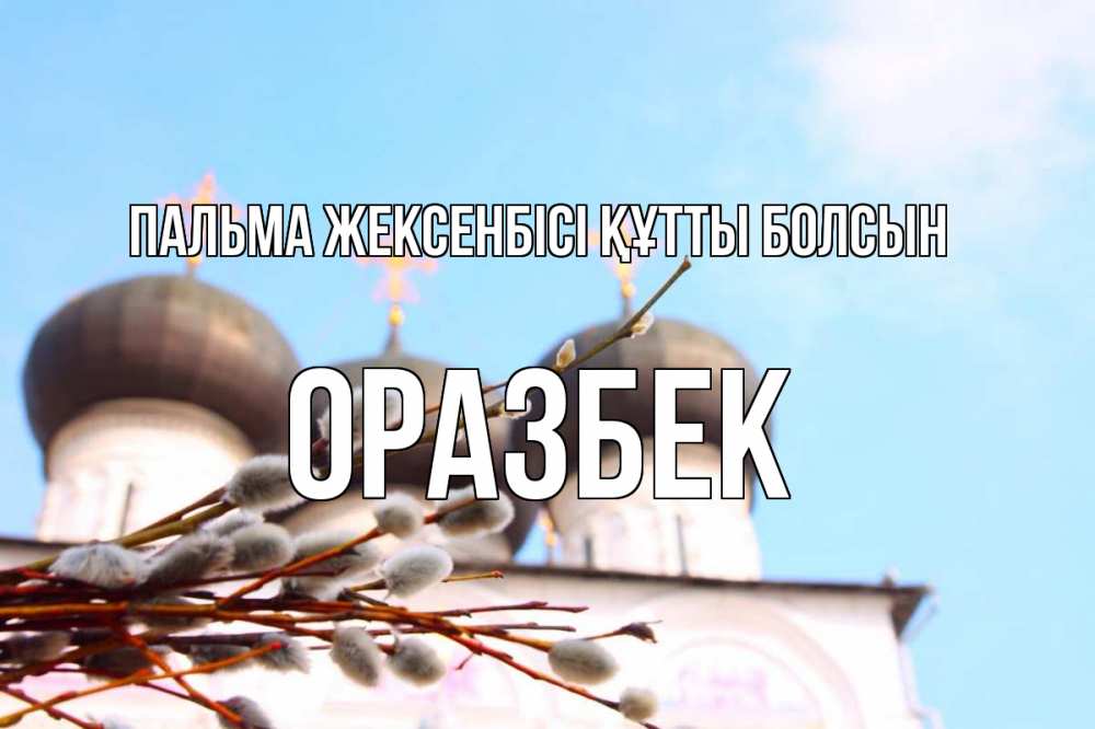Күн сайын ашық хат с именем, ОРАЗБЕК Пальма жексенбісі құтты болсын верба Онлайн тегін жүктеп алу тілектері бар керемет карта 