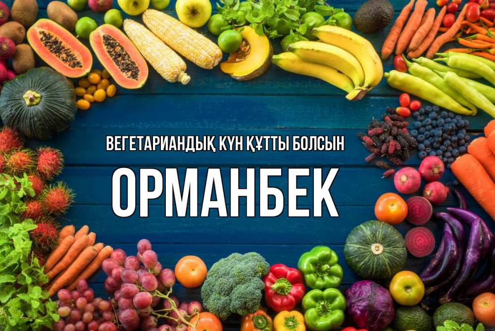 Күн сайын ашық хат с именем, ОРМАНБЕК Вегетариандық күн құтты болсын день вегана Онлайн тегін жүктеп алу тілектері бар керемет карта 