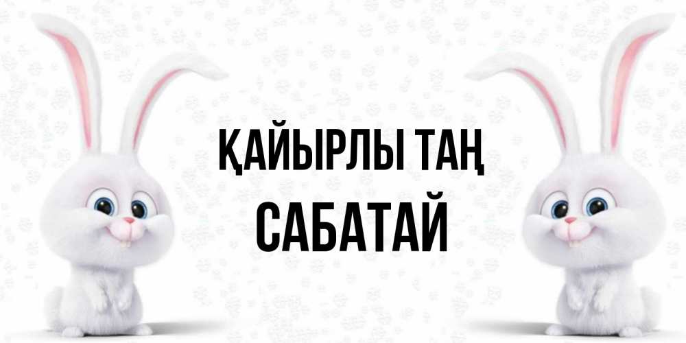 Күн сайын ашық хат с именем, САБАТАЙ Қайырлы таң кролики с длинными ушками Онлайн тегін жүктеп алу тілектері бар керемет карта 