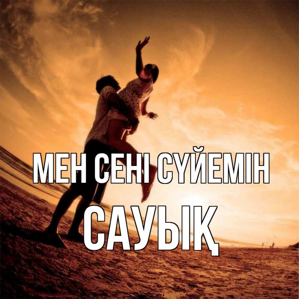 Күн сайын ашық хат с именем, САУЫҚ Мен сені сүйемін парень держит девушку Онлайн тегін жүктеп алу тілектері бар керемет карта 