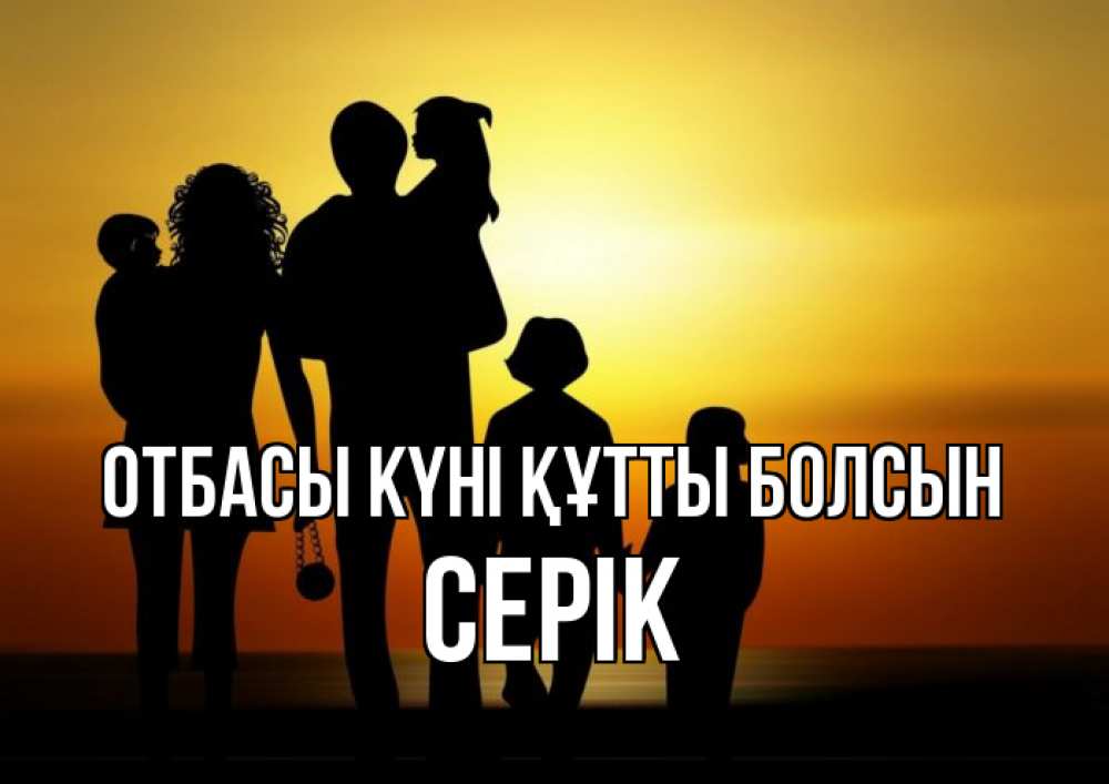 Күн сайын ашық хат с именем, СЕРІК отбасы күні құтты болсын Семья, закат, мама, папа, дети Онлайн тегін жүктеп алу тілектері бар керемет карта 