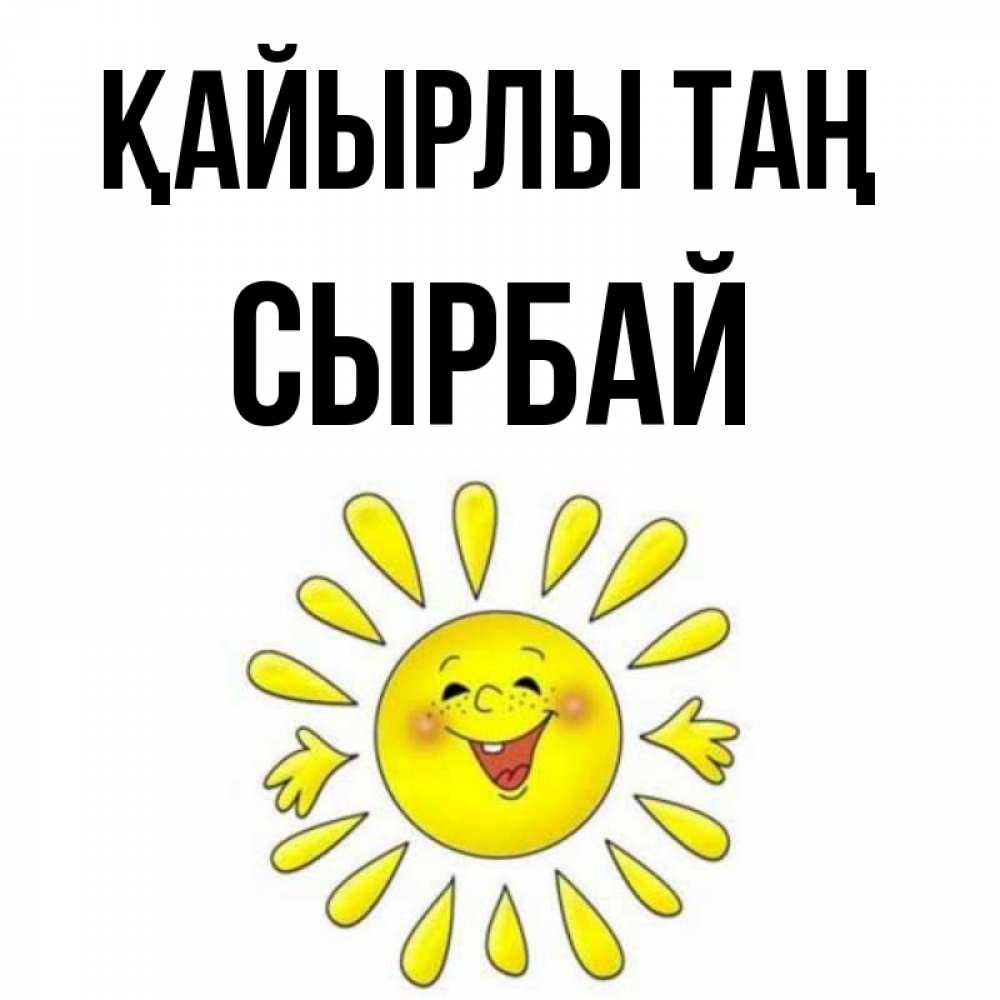Күн сайын ашық хат с именем, СЫРБАЙ Қайырлы таң улыбка Онлайн тегін жүктеп алу тілектері бар керемет карта 