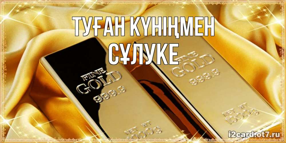 Күн сайын ашық хат с именем, СҰЛУКЕ Туған күніңмен золотые слитки лежат шелке золотого цвета Онлайн тегін жүктеп алу тілектері бар керемет карта 