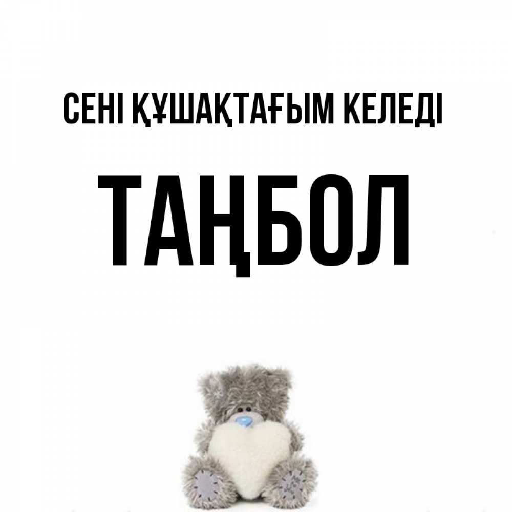 Күн сайын ашық хат с именем, ТАҢБОЛ сені құшақтағым келеді медвежонок с сердечком белого цвета Онлайн тегін жүктеп алу тілектері бар керемет карта 