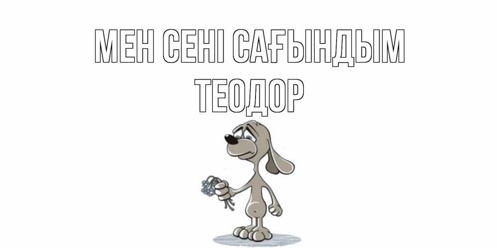 Күн сайын ашық хат с именем, Теодор Мен сені сағындым я по тебе скучаю с песиком Онлайн тегін жүктеп алу тілектері бар керемет карта 