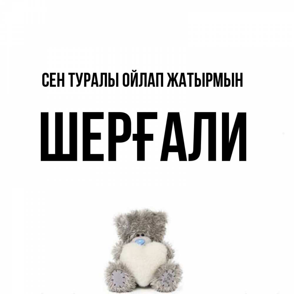 Күн сайын ашық хат с именем, ШЕРҒАЛИ Сен туралы ойлап жатырмын тедди с сердечком для любимой Онлайн тегін жүктеп алу тілектері бар керемет карта 