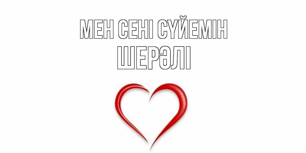 Күн сайын ашық хат с именем, ШЕРӘЛІ Мен сені сүйемін сердце Онлайн тегін жүктеп алу тілектері бар керемет карта 