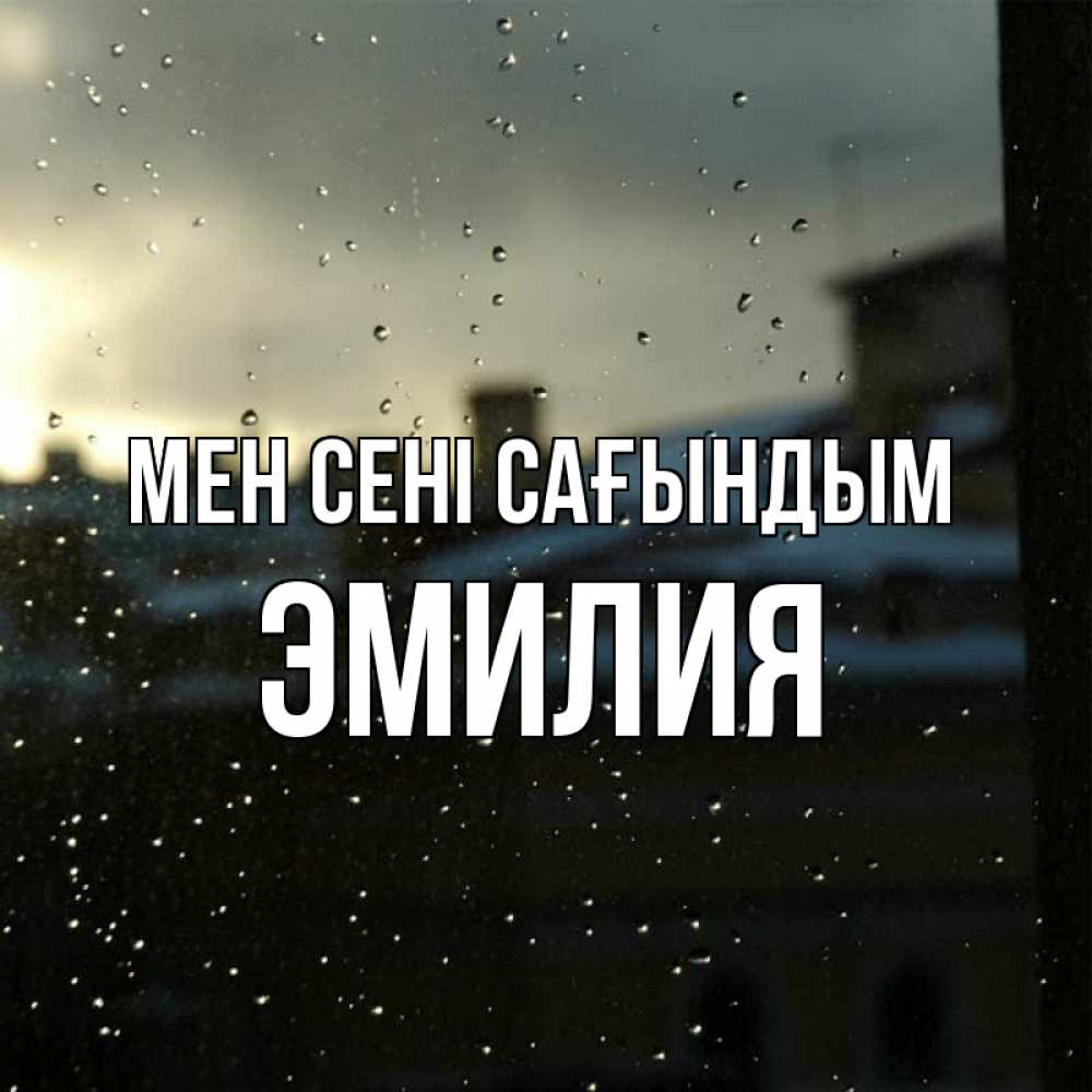 Күн сайын ашық хат с именем, Эмилия Мен сені сағындым капли на стекле Онлайн тегін жүктеп алу тілектері бар керемет карта 
