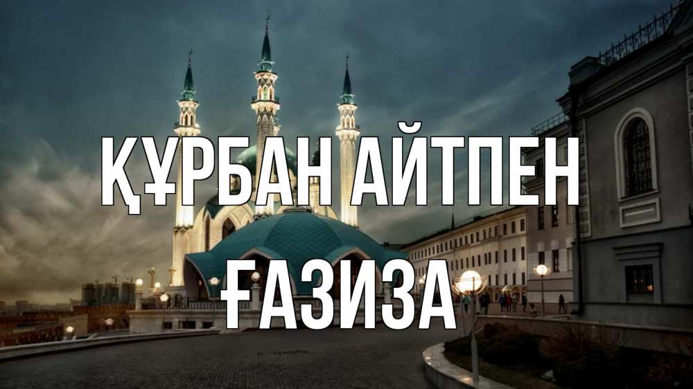 Күн сайын ашық хат с именем, ҒАЗИЗА Құрбан айтпен мечеть Онлайн тегін жүктеп алу тілектері бар керемет карта 