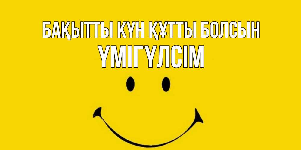 Күн сайын ашық хат с именем, ҮМІГҮЛСІМ Бақытты күн құтты болсын радость и улыбка Онлайн тегін жүктеп алу тілектері бар керемет карта 