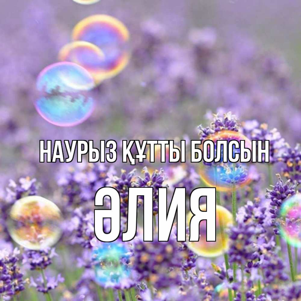 Күн сайын ашық хат с именем, ӘЛИЯ Наурыз құтты болсын цветы Онлайн тегін жүктеп алу тілектері бар керемет карта 