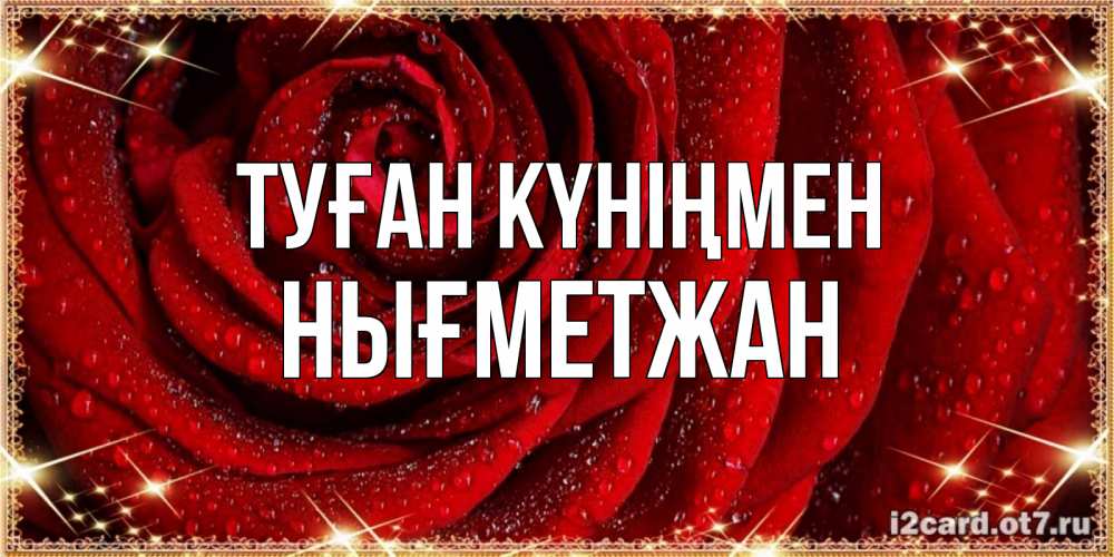 Күн сайын ашық хат с именем, НЫҒМЕТЖАН Туған күніңмен роса на розе блестящая в лучах солнца Онлайн тегін жүктеп алу тілектері бар керемет карта 