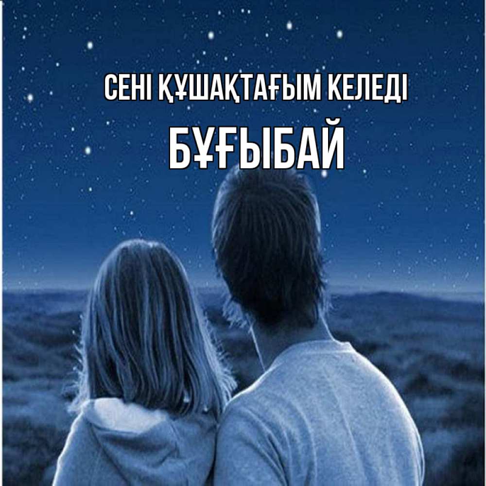 Күн сайын ашық хат с именем, Бұғыбай сені құшақтағым келеді парень с девушкой смотрят на звезды Онлайн тегін жүктеп алу тілектері бар керемет карта 