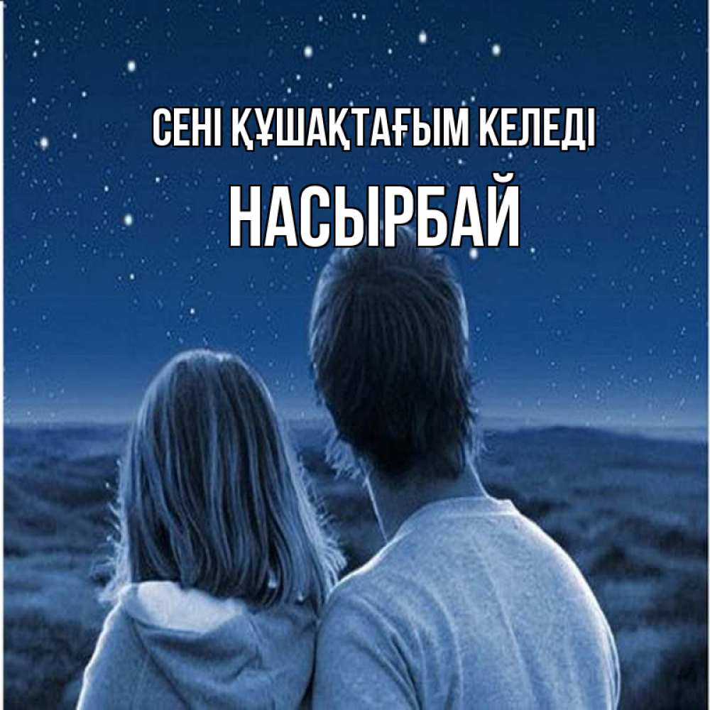 Күн сайын ашық хат с именем, Насырбай сені құшақтағым келеді парень с девушкой смотрят на звезды Онлайн тегін жүктеп алу тілектері бар керемет карта 