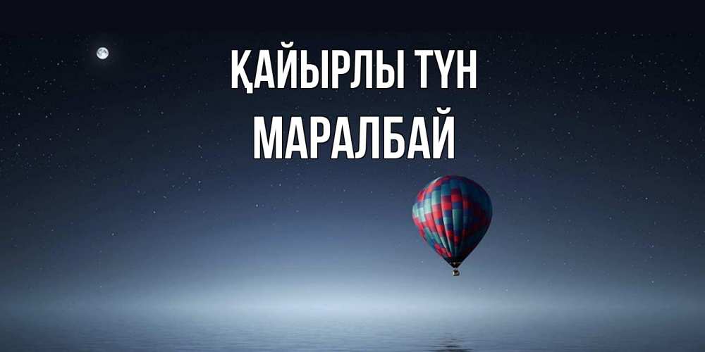 Күн сайын ашық хат с именем, МАРАЛБАЙ Қайырлы түн ночная открытка Онлайн тегін жүктеп алу тілектері бар керемет карта 