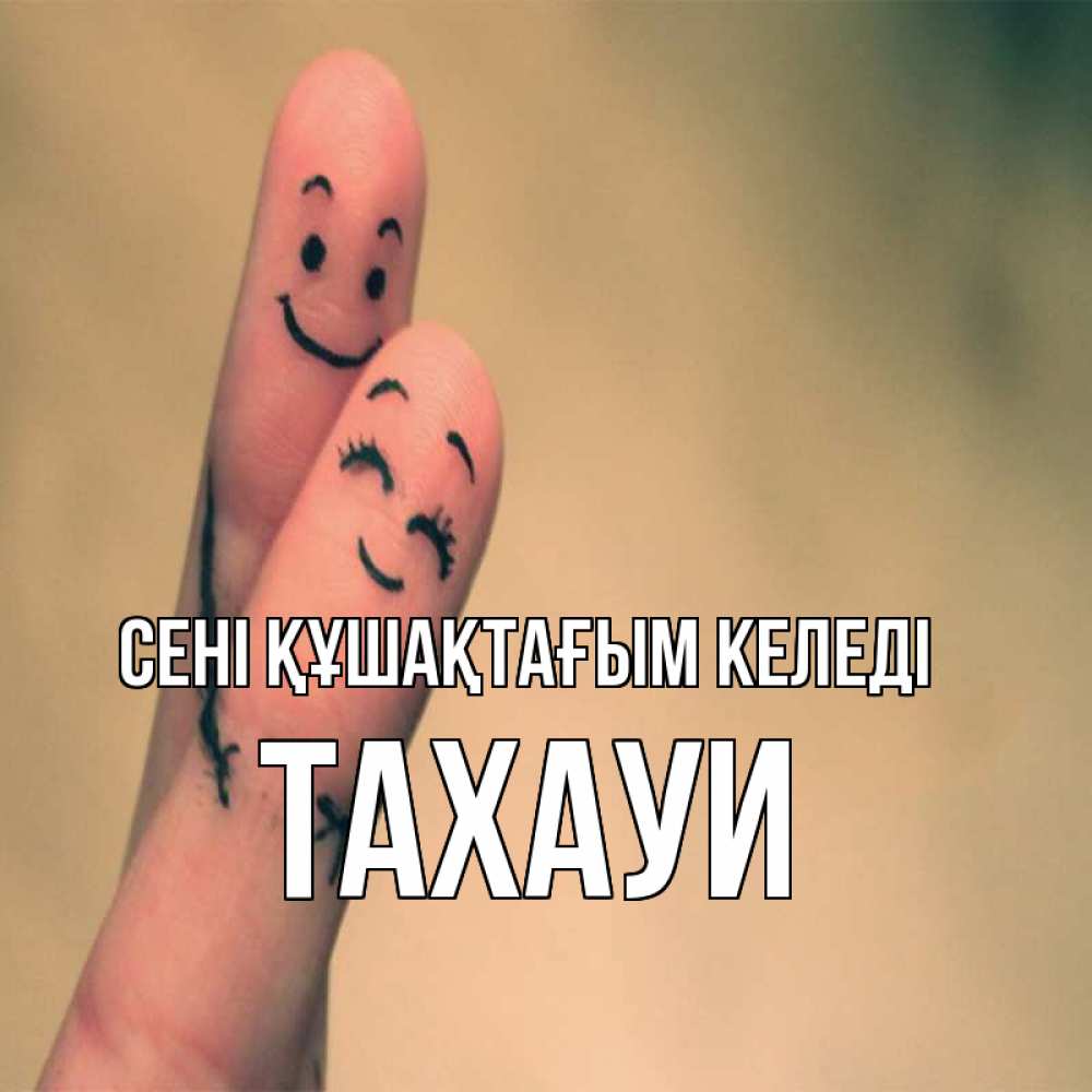 Күн сайын ашық хат с именем, ТАХАУИ сені құшақтағым келеді рисунок на пальцах Онлайн тегін жүктеп алу тілектері бар керемет карта 