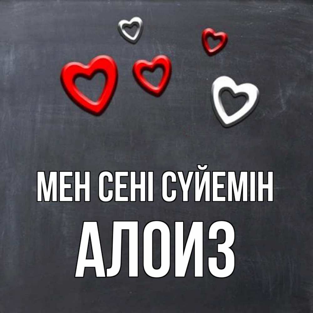 Күн сайын ашық хат с именем, Алоиз Мен сені сүйемін сердечки белые и красные Онлайн тегін жүктеп алу тілектері бар керемет карта 