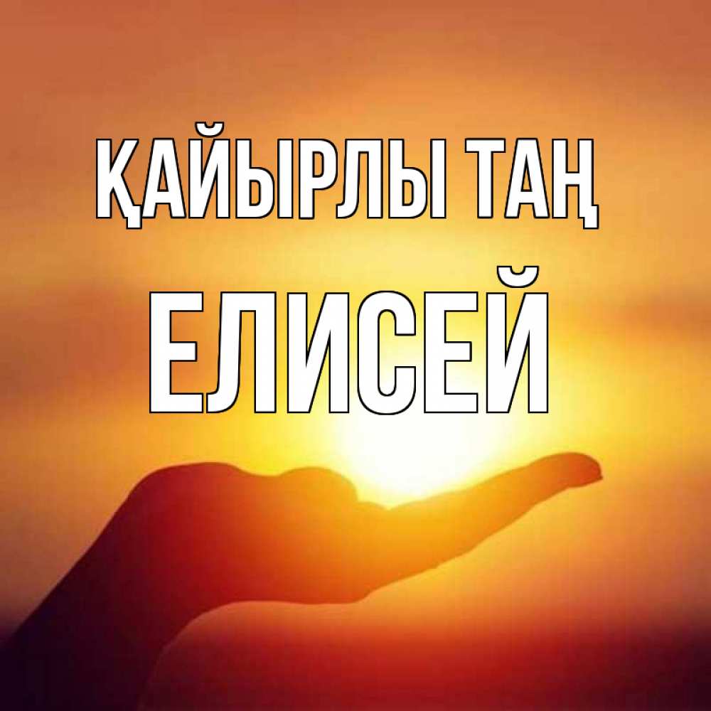 Күн сайын ашық хат с именем, Елисей Қайырлы таң ладошка и закат Онлайн тегін жүктеп алу тілектері бар керемет карта 