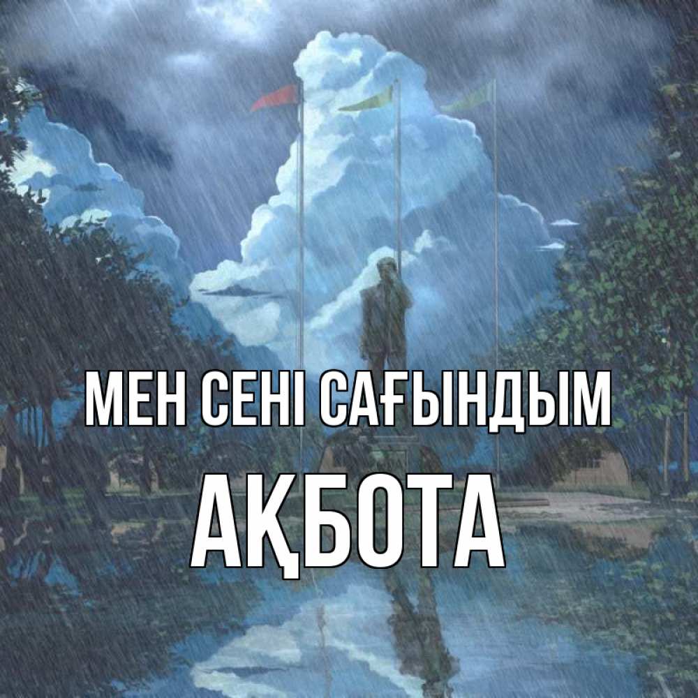 Күн сайын ашық хат с именем, Ақбота Мен сені сағындым печалька Онлайн тегін жүктеп алу тілектері бар керемет карта 