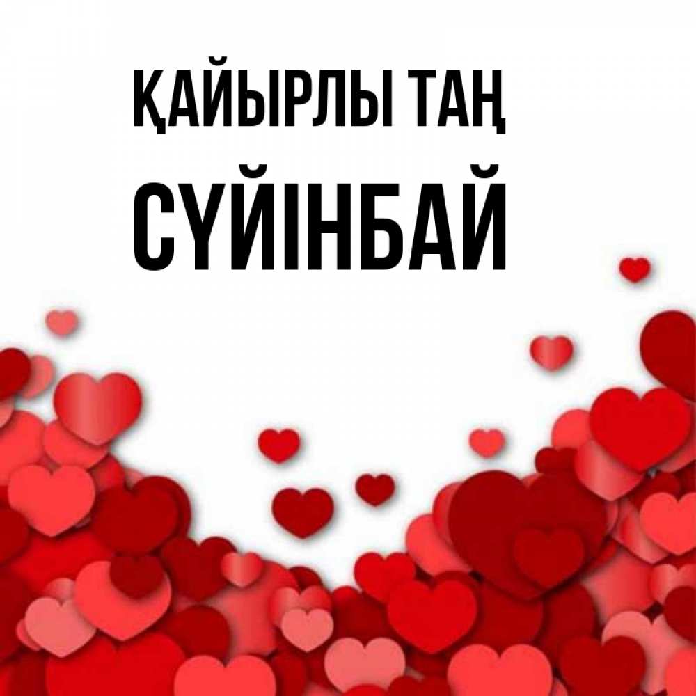 Күн сайын ашық хат с именем, СҮЙІНБАЙ Қайырлы таң хорошего настроения Онлайн тегін жүктеп алу тілектері бар керемет карта 