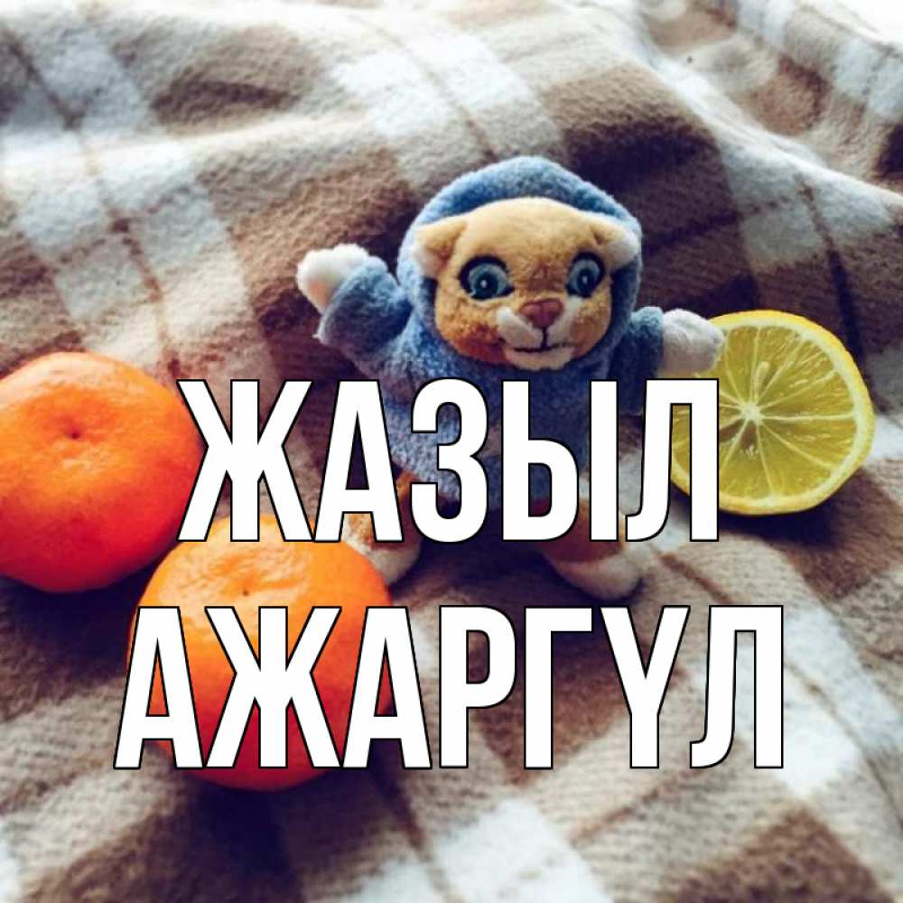 Күн сайын ашық хат с именем, АЖАРГҮЛ Жазыл вот тебе апельсинка и лимон Онлайн тегін жүктеп алу тілектері бар керемет карта 