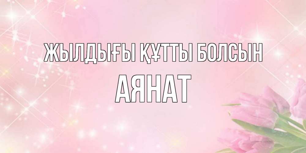 Күн сайын ашық хат с именем, АЯНАТ Жылдығы құтты болсын открытки в нежных цветах Онлайн тегін жүктеп алу тілектері бар керемет карта 