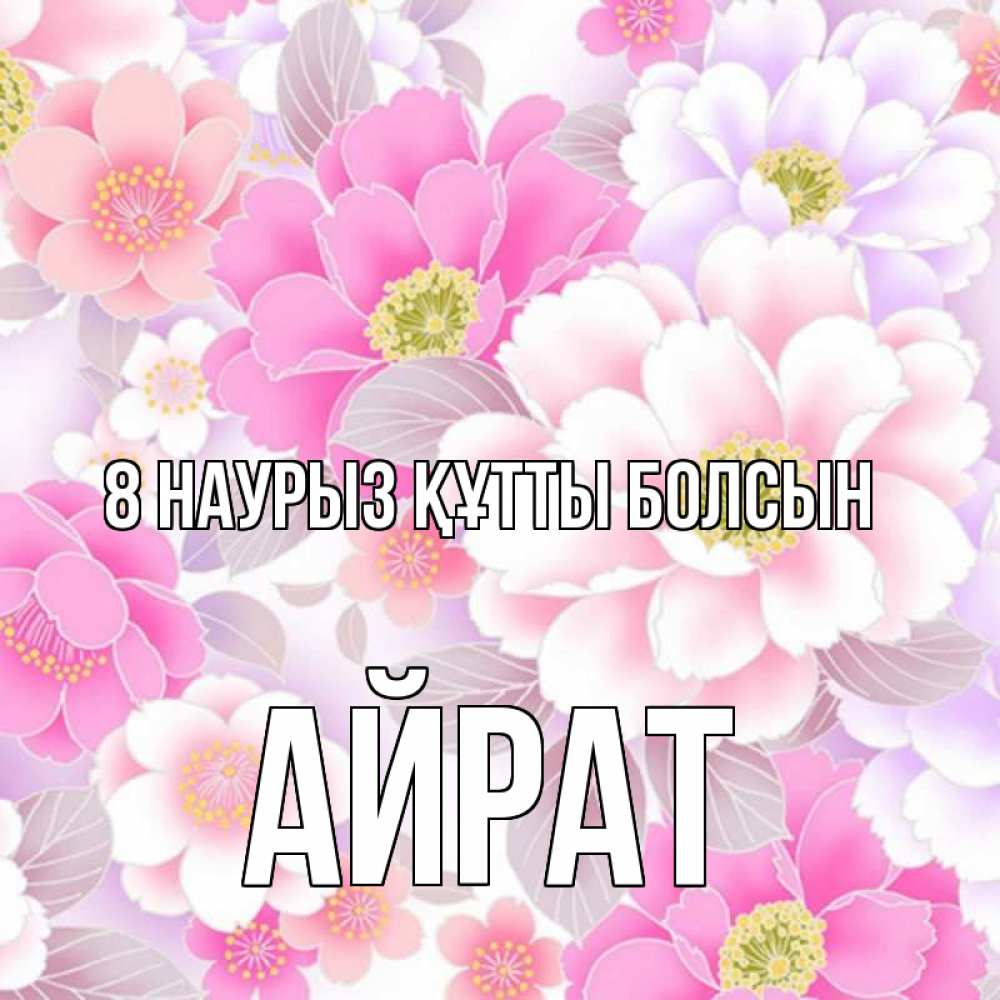 Күн сайын ашық хат с именем, Айрат 8 наурыз құтты болсын для женщин Онлайн тегін жүктеп алу тілектері бар керемет карта 