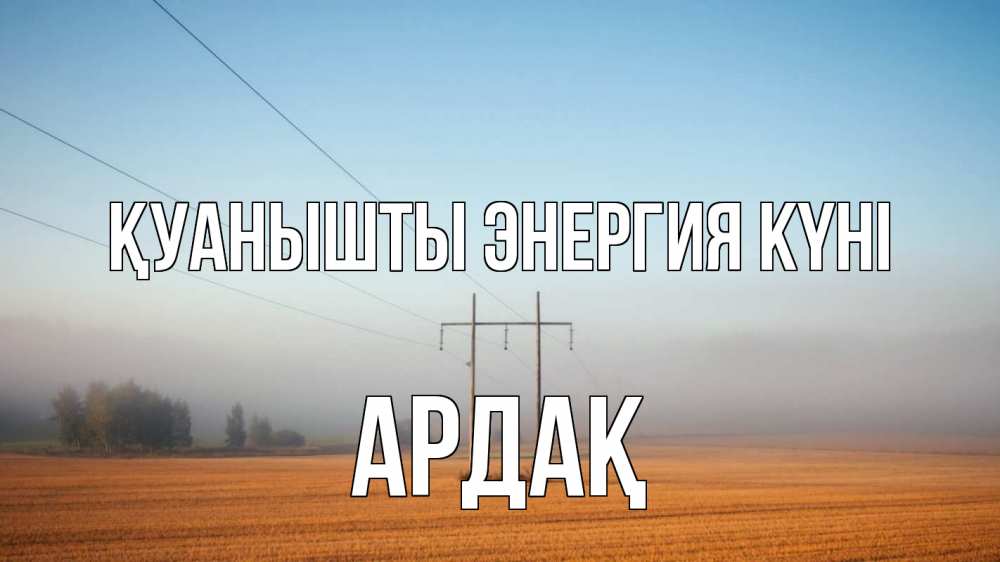 Күн сайын ашық хат с именем, Ардақ Қуанышты энергия күні ЛЭП столбы Онлайн тегін жүктеп алу тілектері бар керемет карта 