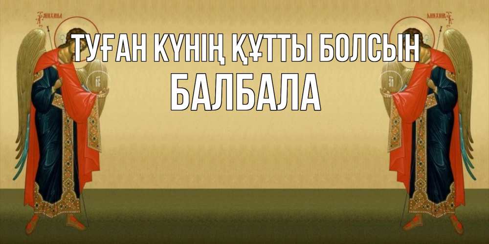 Күн сайын ашық хат с именем, БАЛБАЛА Туған күнің құтты болсын христианство, праздники, день ангела Онлайн тегін жүктеп алу тілектері бар керемет карта 
