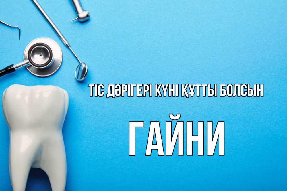 Күн сайын ашық хат с именем, ГАЙНИ Тіс дәрігері күні құтты болсын с днем стоматолога Онлайн тегін жүктеп алу тілектері бар керемет карта 