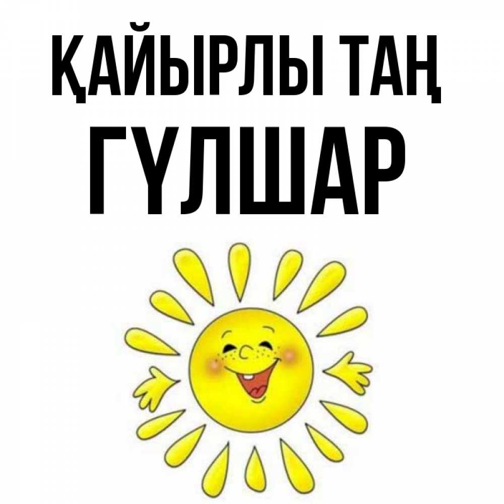 Күн сайын ашық хат с именем, ГҮЛШАР Қайырлы таң улыбка Онлайн тегін жүктеп алу тілектері бар керемет карта 