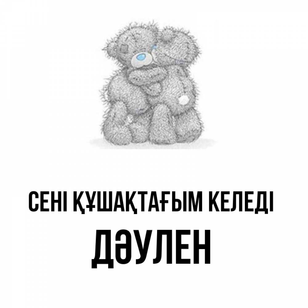 Күн сайын ашық хат с именем, Дәулен сені құшақтағым келеді два теддика Онлайн тегін жүктеп алу тілектері бар керемет карта 