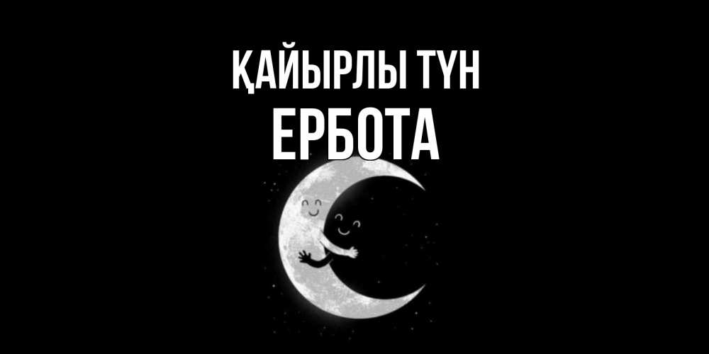Күн сайын ашық хат с именем, Ербота Қайырлы түн месяц Онлайн тегін жүктеп алу тілектері бар керемет карта 