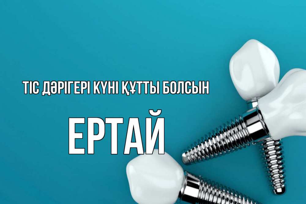 Күн сайын ашық хат с именем, Ертай Тіс дәрігері күні құтты болсын с днем стоматолога Онлайн тегін жүктеп алу тілектері бар керемет карта 
