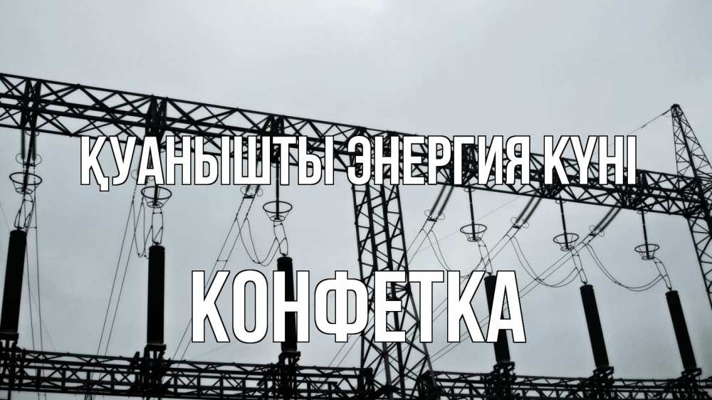 Күн сайын ашық хат с именем, Конфетка Қуанышты энергия күні энергетика Онлайн тегін жүктеп алу тілектері бар керемет карта 