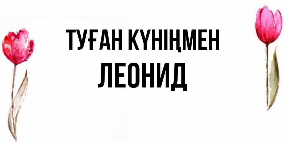 Күн сайын ашық хат с именем, Леонид Туған күніңмен открытки акварелью с цветами Онлайн тегін жүктеп алу тілектері бар керемет карта 