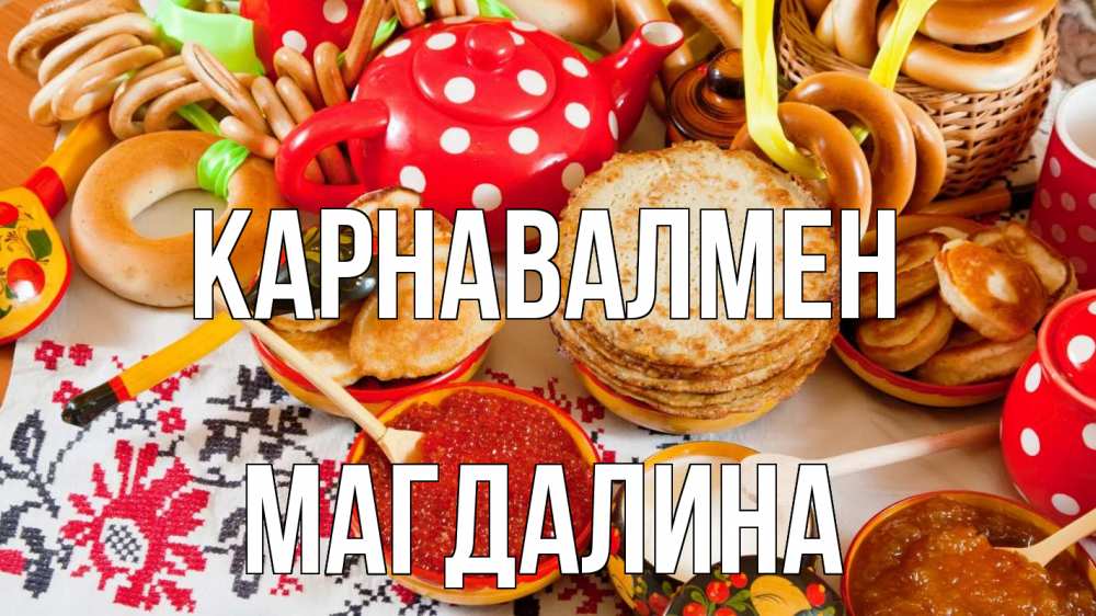 Күн сайын ашық хат с именем, Магдалина Карнавалмен блины, красная икра, баранки Онлайн тегін жүктеп алу тілектері бар керемет карта 
